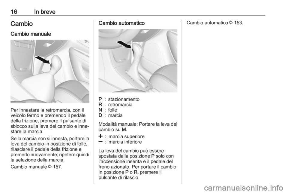 OPEL MOKKA X 2018  Manuale del sistema Infotainment (in Italian) 16In breveCambio
Cambio manuale
Per innestare la retromarcia, con il
veicolo fermo e premendo il pedale
della frizione, premere il pulsante di
sblocco sulla leva del cambio e inne‐
stare la marcia.
