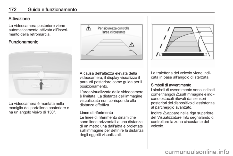 OPEL MOKKA X 2018  Manuale del sistema Infotainment (in Italian) 172Guida e funzionamentoAttivazioneLa videocamera posteriore viene
automaticamente attivata all'inseri‐
mento della retromarcia.
Funzionamento
La videocamera è montata nella
maniglia del portel