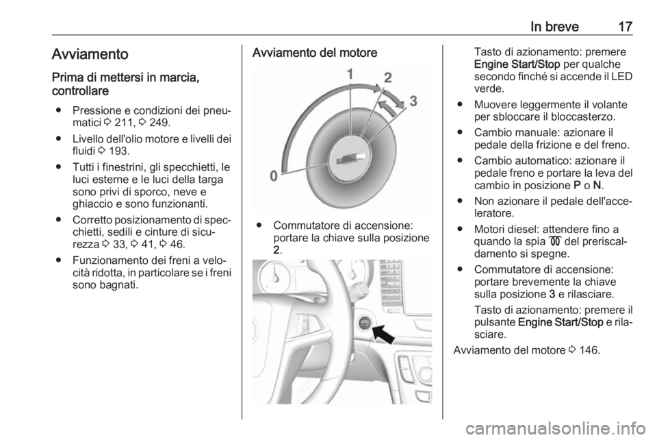 OPEL MOKKA X 2018  Manuale del sistema Infotainment (in Italian) In breve17Avviamento
Prima di mettersi in marcia,
controllare
● Pressione e condizioni dei pneu‐ matici  3 211,  3 249.
● Livello dell'olio motore e livelli dei
fluidi  3 193.
● Tutti i fi