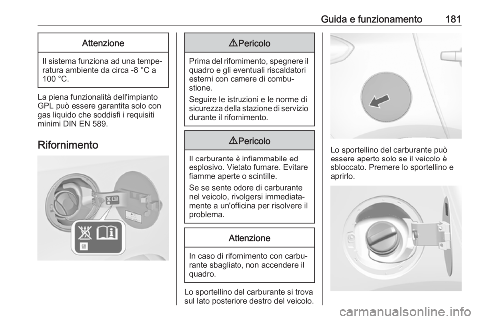 OPEL MOKKA X 2018  Manuale del sistema Infotainment (in Italian) Guida e funzionamento181Attenzione
Il sistema funziona ad una tempe‐ratura ambiente da circa -8 °C a
100 °C.
La piena funzionalità dell'impianto
GPL può essere garantita solo con
gas liquido