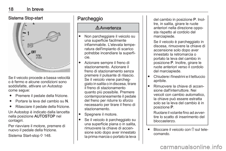 OPEL MOKKA X 2018  Manuale del sistema Infotainment (in Italian) 18In breveSistema Stop-start
Se il veicolo procede a bassa velocità
o è fermo e alcune condizioni sono
soddisfatte, attivare un Autostop
come segue:
● Premere il pedale della frizione.
● Portare