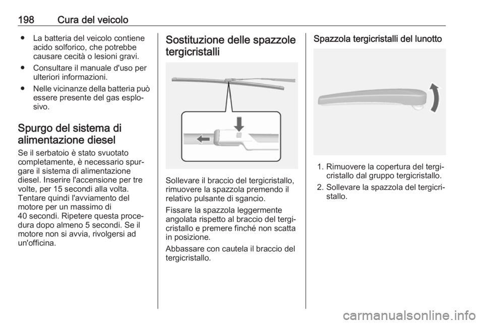 OPEL MOKKA X 2018  Manuale del sistema Infotainment (in Italian) 198Cura del veicolo● La batteria del veicolo contieneacido solforico, che potrebbe
causare cecità o lesioni gravi.
● Consultare il manuale d'uso per ulteriori informazioni.
● Nelle vicinanz