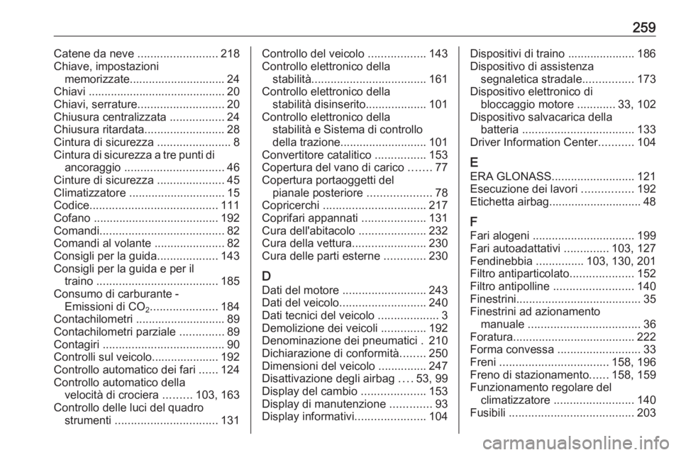 OPEL MOKKA X 2018  Manuale del sistema Infotainment (in Italian) 259Catene da neve .........................218
Chiave, impostazioni memorizzate.............................. 24
Chiavi ........................................... 20
Chiavi, serrature ...............