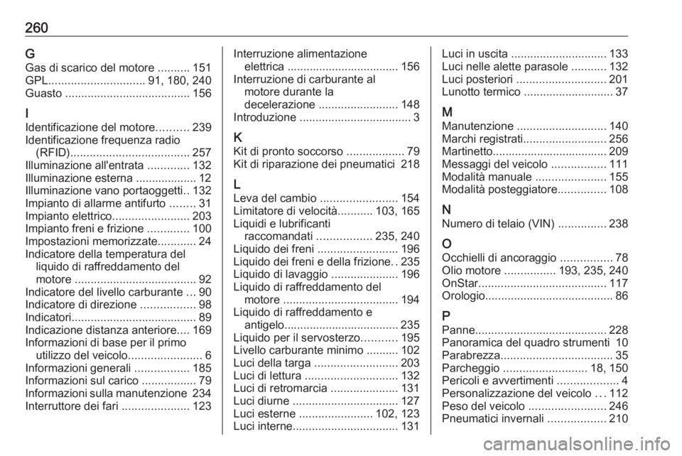 OPEL MOKKA X 2018  Manuale del sistema Infotainment (in Italian) 260GGas di scarico del motore  ..........151
GPL .............................. 91, 180, 240
Guasto  ....................................... 156
I
Identificazione del motore ..........239
Identificazi