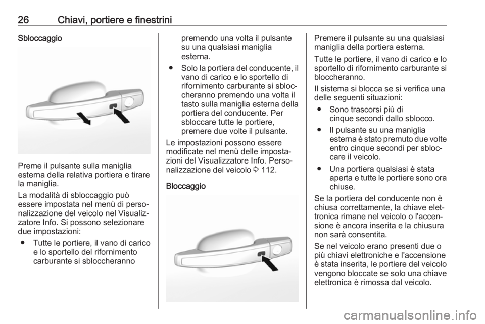 OPEL MOKKA X 2018  Manuale del sistema Infotainment (in Italian) 26Chiavi, portiere e finestriniSbloccaggio
Preme il pulsante sulla maniglia
esterna della relativa portiera e tirare
la maniglia.
La modalità di sbloccaggio può
essere impostata nel menù di perso�