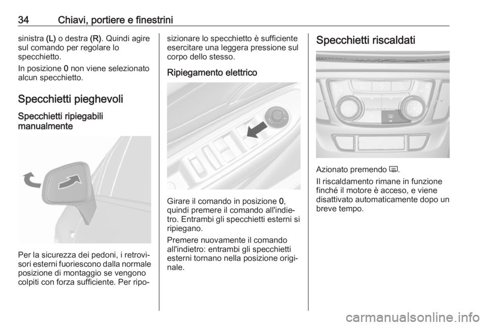 OPEL MOKKA X 2018  Manuale del sistema Infotainment (in Italian) 34Chiavi, portiere e finestrinisinistra (L) o destra  (R). Quindi agire
sul comando per regolare lo
specchietto.
In posizione  0 non viene selezionato
alcun specchietto.
Specchietti pieghevoli Specchi