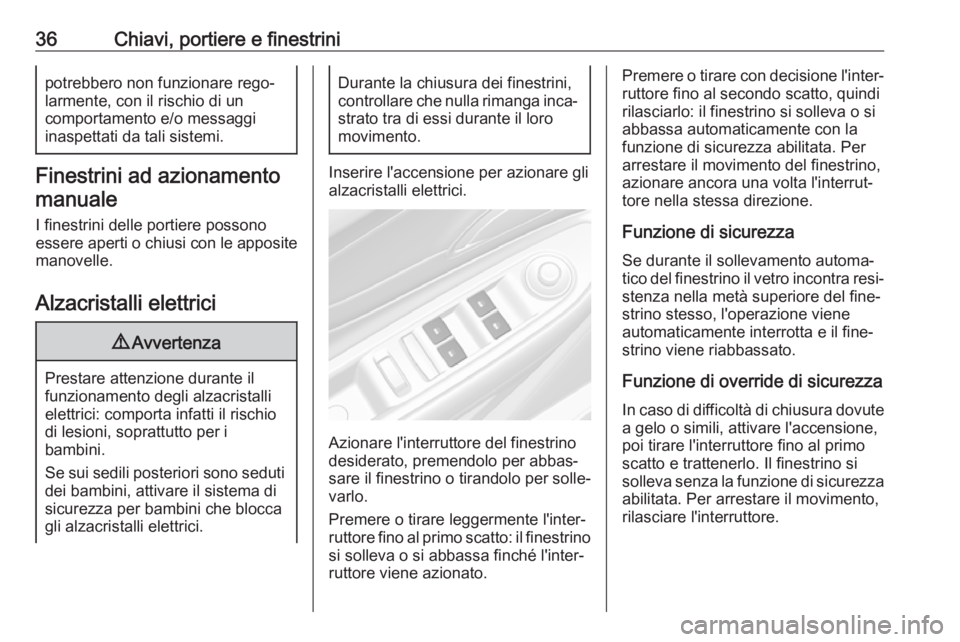 OPEL MOKKA X 2018  Manuale del sistema Infotainment (in Italian) 36Chiavi, portiere e finestrinipotrebbero non funzionare rego‐
larmente, con il rischio di un
comportamento e/o messaggi
inaspettati da tali sistemi.
Finestrini ad azionamento
manuale
I finestrini d