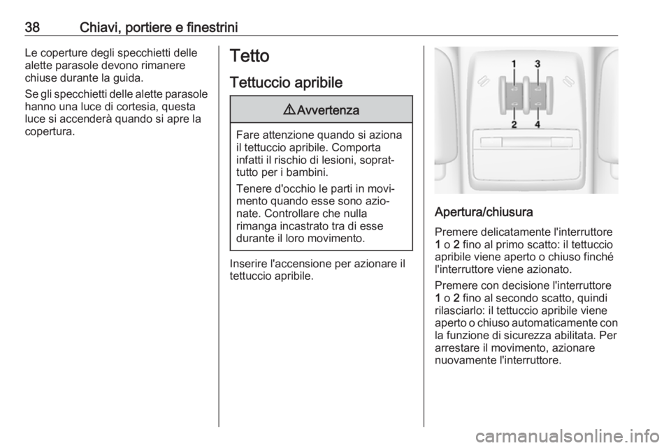 OPEL MOKKA X 2018  Manuale del sistema Infotainment (in Italian) 38Chiavi, portiere e finestriniLe coperture degli specchietti delle
alette parasole devono rimanere
chiuse durante la guida.
Se gli specchietti delle alette parasole hanno una luce di cortesia, questa