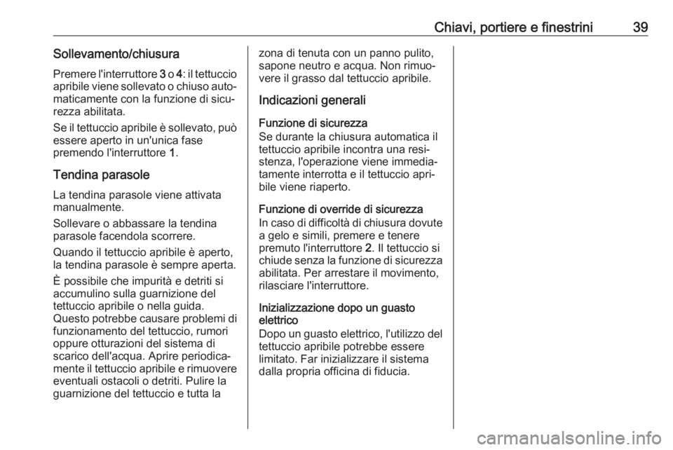 OPEL MOKKA X 2018  Manuale del sistema Infotainment (in Italian) Chiavi, portiere e finestrini39Sollevamento/chiusura
Premere l'interruttore  3 o  4: il tettuccio
apribile viene sollevato o chiuso auto‐ maticamente con la funzione di sicu‐rezza abilitata.
S