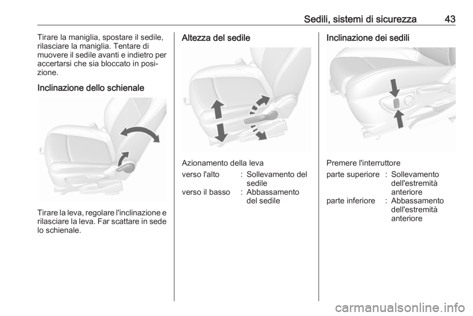OPEL MOKKA X 2018  Manuale del sistema Infotainment (in Italian) Sedili, sistemi di sicurezza43Tirare la maniglia, spostare il sedile,
rilasciare la maniglia. Tentare di
muovere il sedile avanti e indietro per
accertarsi che sia bloccato in posi‐
zione.
Inclinazi