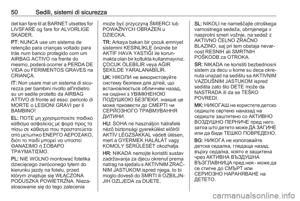 OPEL MOKKA X 2018  Manuale del sistema Infotainment (in Italian) 50Sedili, sistemi di sicurezzadet kan føre til at BARNET utsettes for
LIVSFARE og fare for ALVORLIGE
SKADER.
PT:  NUNCA use um sistema de
retenção para crianças voltado para
trás num banco proteg