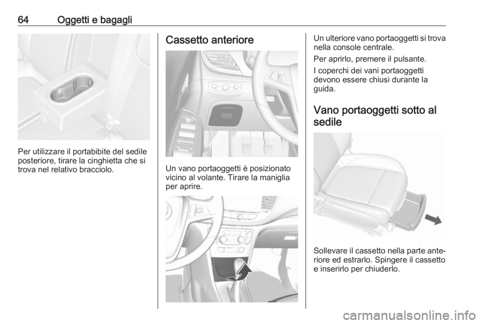 OPEL MOKKA X 2018  Manuale del sistema Infotainment (in Italian) 64Oggetti e bagagli
Per utilizzare il portabibite del sedile
posteriore, tirare la cinghietta che si
trova nel relativo bracciolo.
Cassetto anteriore
Un vano portaoggetti è posizionato
vicino al vola OPEL MOKKA X 2018  Manuale del sistema Infotainment (in Italian) 64Oggetti e bagagli
Per utilizzare il portabibite del sedile
posteriore, tirare la cinghietta che si
trova nel relativo bracciolo.
Cassetto anteriore
Un vano portaoggetti è posizionato
vicino al vola
