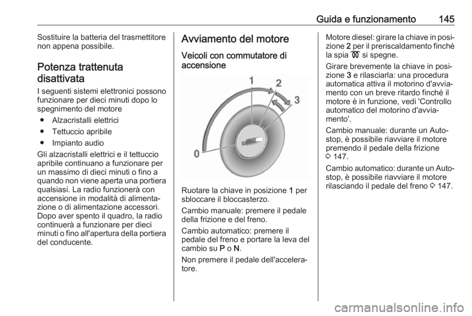 OPEL MOKKA X 2018.5 Manuale del sistema Infotainment (in Italian) Guida e funzionamento145Sostituire la batteria del trasmettitore
non appena possibile.
Potenza trattenuta disattivata
I seguenti sistemi elettronici possono
funzionare per dieci minuti dopo lo
spegnim OPEL MOKKA X 2018.5 Manuale del sistema Infotainment (in Italian) Guida e funzionamento145Sostituire la batteria del trasmettitore
non appena possibile.
Potenza trattenuta disattivata
I seguenti sistemi elettronici possono
funzionare per dieci minuti dopo lo
spegnim