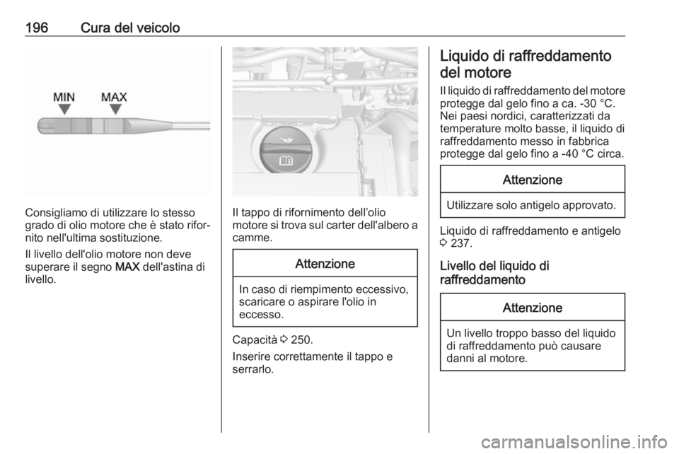 OPEL MOKKA X 2018.5 Manuale del sistema Infotainment (in Italian) 196Cura del veicolo
Consigliamo di utilizzare lo stesso
grado di olio motore che è stato rifor‐
nito nell'ultima sostituzione.
Il livello dell'olio motore non deve
superare il segno MAX de OPEL MOKKA X 2018.5 Manuale del sistema Infotainment (in Italian) 196Cura del veicolo
Consigliamo di utilizzare lo stesso
grado di olio motore che è stato rifor‐
nito nell'ultima sostituzione.
Il livello dell'olio motore non deve
superare il segno MAX de