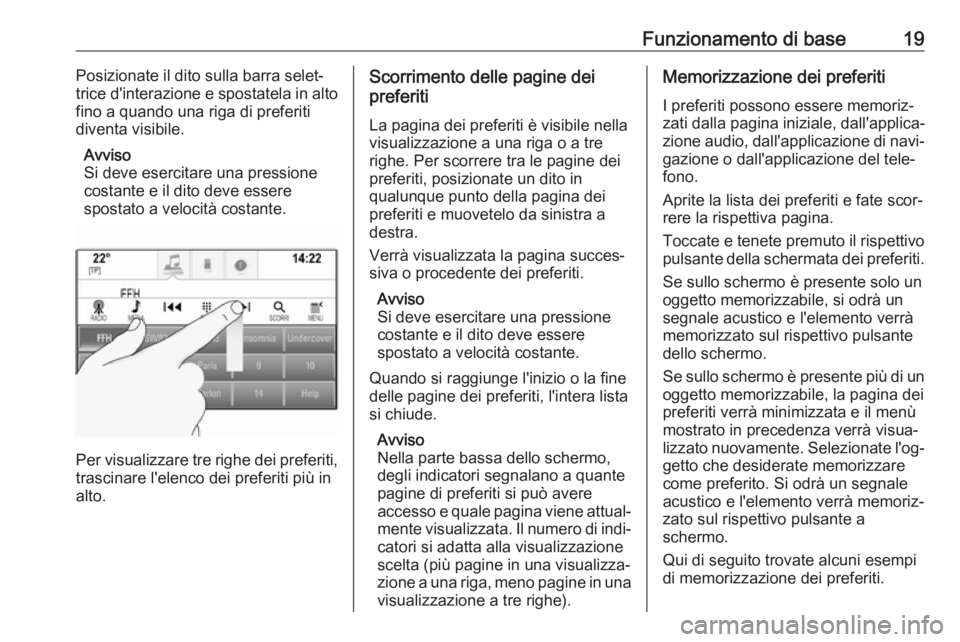 OPEL MOKKA X 2018.5  Manuale di uso e manutenzione (in Italian) Funzionamento di base19Posizionate il dito sulla barra selet‐
trice d'interazione e spostatela in alto
fino a quando una riga di preferiti
diventa visibile.
Avviso
Si deve esercitare una pressio