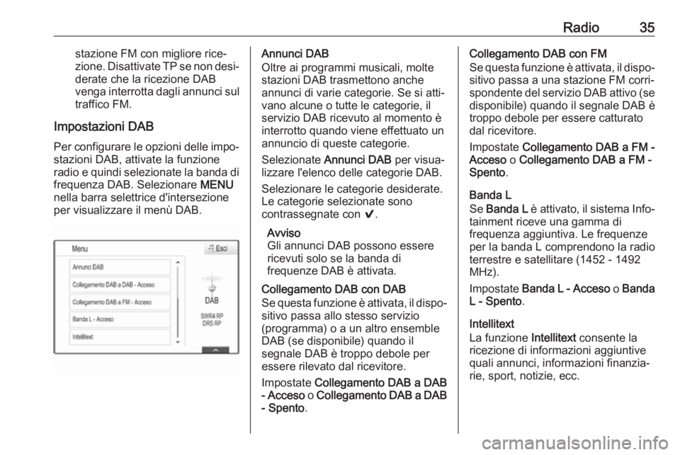 OPEL MOKKA X 2018.5  Manuale di uso e manutenzione (in Italian) Radio35stazione FM con migliore rice‐
zione. Disattivate TP se non desi‐ derate che la ricezione DAB
venga interrotta dagli annunci sul
traffico FM.
Impostazioni DAB
Per configurare le opzioni del