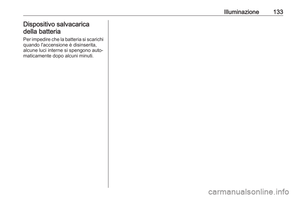 OPEL MOKKA X 2019  Manuale di uso e manutenzione (in Italian) Illuminazione133Dispositivo salvacarica
della batteria
Per impedire che la batteria si scarichi
quando l'accensione è disinserita,
alcune luci interne si spengono auto‐
maticamente dopo alcuni 