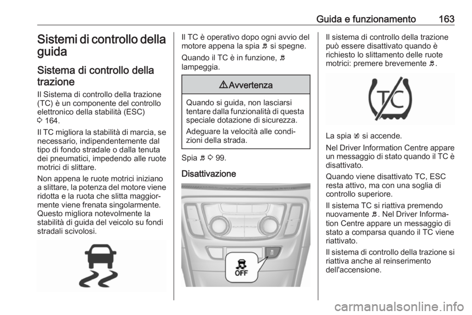 OPEL MOKKA X 2019 Manuale di uso e manutenzione (in Italian) Guida e funzionamento163Sistemi di controllo della
guida
Sistema di controllo dellatrazione
Il Sistema di controllo della trazione (TC) è un componente del controllo
elettronico della stabilità (ESC OPEL MOKKA X 2019 Manuale di uso e manutenzione (in Italian) Guida e funzionamento163Sistemi di controllo della
guida
Sistema di controllo dellatrazione
Il Sistema di controllo della trazione (TC) è un componente del controllo
elettronico della stabilità (ESC