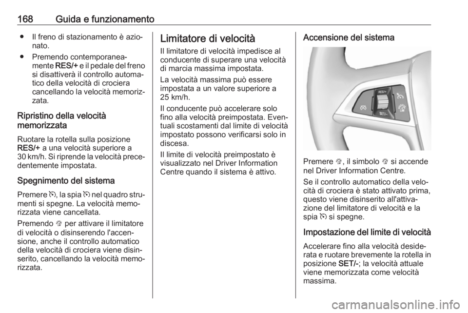 OPEL MOKKA X 2019 Manuale di uso e manutenzione (in Italian) 168Guida e funzionamento● Il freno di stazionamento è azio‐nato.
● Premendo contemporanea‐ mente RES/+ e il pedale del freno
si disattiverà il controllo automa‐
tico della velocità di cr OPEL MOKKA X 2019 Manuale di uso e manutenzione (in Italian) 168Guida e funzionamento● Il freno di stazionamento è azio‐nato.
● Premendo contemporanea‐ mente RES/+ e il pedale del freno
si disattiverà il controllo automa‐
tico della velocità di cr