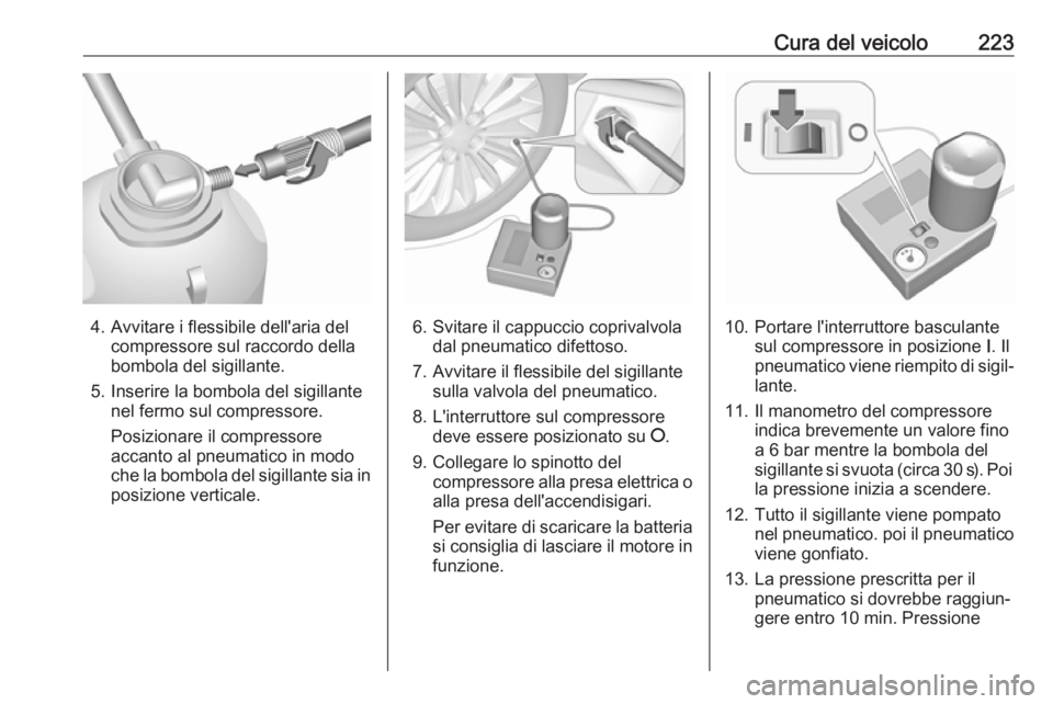 OPEL MOKKA X 2019 Manuale di uso e manutenzione (in Italian) Cura del veicolo223
4. Avvitare i flessibile dell'aria delcompressore sul raccordo della
bombola del sigillante.
5. Inserire la bombola del sigillante nel fermo sul compressore.
Posizionare il com OPEL MOKKA X 2019 Manuale di uso e manutenzione (in Italian) Cura del veicolo223
4. Avvitare i flessibile dell'aria delcompressore sul raccordo della
bombola del sigillante.
5. Inserire la bombola del sigillante nel fermo sul compressore.
Posizionare il com