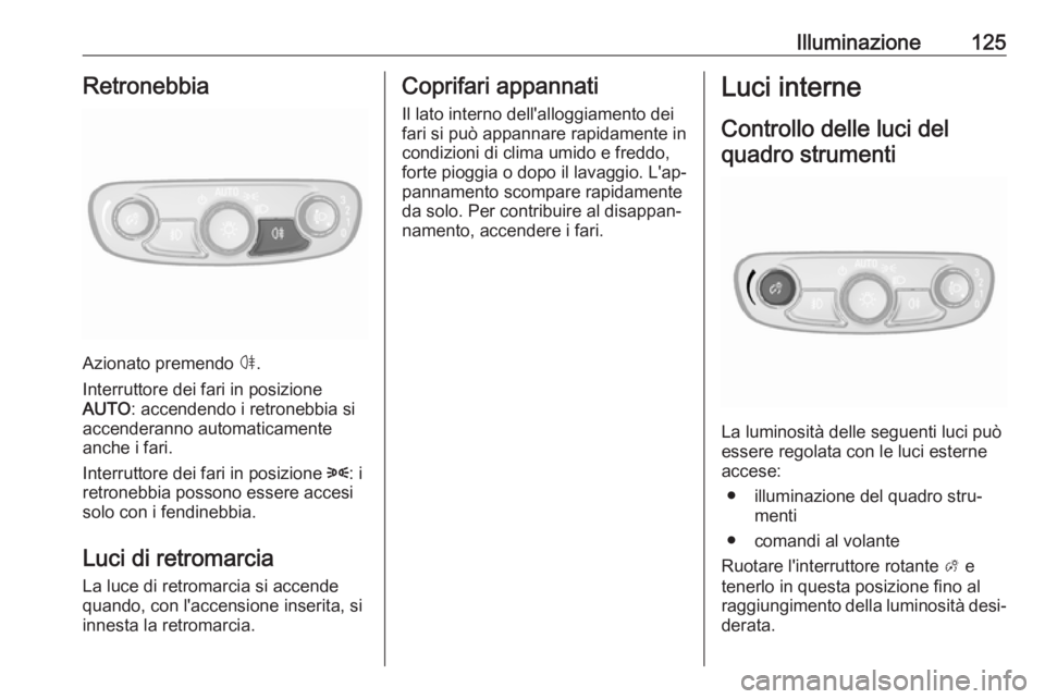 OPEL MOKKA X 2019.5 Manuale di uso e manutenzione (in Italian) Illuminazione125Retronebbia
Azionato premendo ø.
Interruttore dei fari in posizione
AUTO : accendendo i retronebbia si
accenderanno automaticamente
anche i fari.
Interruttore dei fari in posizione 8 OPEL MOKKA X 2019.5 Manuale di uso e manutenzione (in Italian) Illuminazione125Retronebbia
Azionato premendo ø.
Interruttore dei fari in posizione
AUTO : accendendo i retronebbia si
accenderanno automaticamente
anche i fari.
Interruttore dei fari in posizione 8