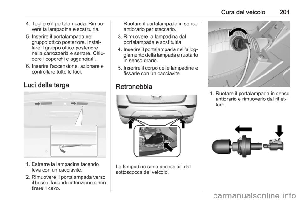 OPEL MOKKA X 2019.5 Manuale di uso e manutenzione (in Italian) Cura del veicolo2014. Togliere il portalampada. Rimuo‐vere la lampadina e sostituirla.
5. Inserire il portalampada nel gruppo ottico posteriore. Instal‐
lare il gruppo ottico posteriore
nella carr OPEL MOKKA X 2019.5 Manuale di uso e manutenzione (in Italian) Cura del veicolo2014. Togliere il portalampada. Rimuo‐vere la lampadina e sostituirla.
5. Inserire il portalampada nel gruppo ottico posteriore. Instal‐
lare il gruppo ottico posteriore
nella carr