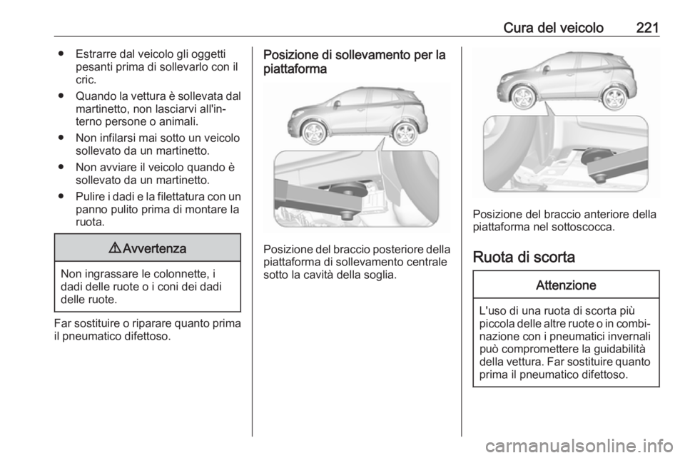 OPEL MOKKA X 2019.5 Manuale di uso e manutenzione (in Italian) Cura del veicolo221● Estrarre dal veicolo gli oggettipesanti prima di sollevarlo con il
cric.
● Quando la vettura è sollevata dal
martinetto, non lasciarvi all'in‐
terno persone o animali.
OPEL MOKKA X 2019.5 Manuale di uso e manutenzione (in Italian) Cura del veicolo221● Estrarre dal veicolo gli oggettipesanti prima di sollevarlo con il
cric.
● Quando la vettura è sollevata dal
martinetto, non lasciarvi all'in‐
terno persone o animali.