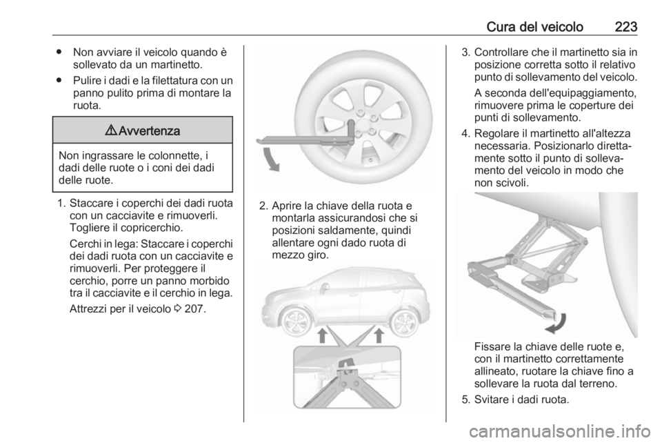 OPEL MOKKA X 2019.5 Manuale di uso e manutenzione (in Italian) Cura del veicolo223● Non avviare il veicolo quando èsollevato da un martinetto.
● Pulire i dadi e la filettatura con un
panno pulito prima di montare la
ruota.9 Avvertenza
Non ingrassare le colon OPEL MOKKA X 2019.5 Manuale di uso e manutenzione (in Italian) Cura del veicolo223● Non avviare il veicolo quando èsollevato da un martinetto.
● Pulire i dadi e la filettatura con un
panno pulito prima di montare la
ruota.9 Avvertenza
Non ingrassare le colon