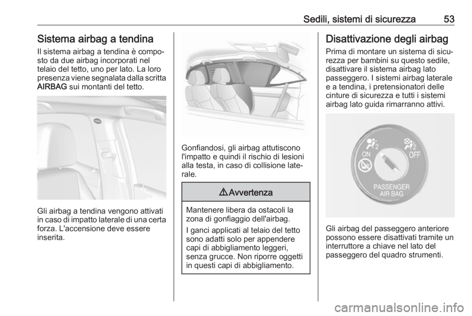 OPEL MOKKA X 2019.5 Manuale di uso e manutenzione (in Italian) Sedili, sistemi di sicurezza53Sistema airbag a tendina
Il sistema airbag a tendina è compo‐
sto da due airbag incorporati nel
telaio del tetto, uno per lato. La loro
presenza viene segnalata dalla OPEL MOKKA X 2019.5 Manuale di uso e manutenzione (in Italian) Sedili, sistemi di sicurezza53Sistema airbag a tendina
Il sistema airbag a tendina è compo‐
sto da due airbag incorporati nel
telaio del tetto, uno per lato. La loro
presenza viene segnalata dalla