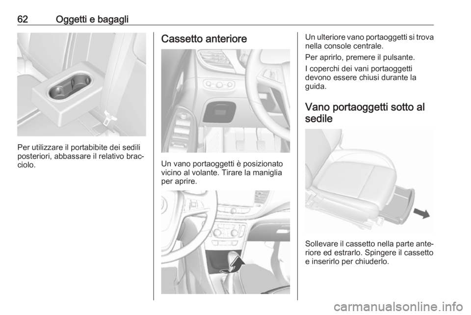 OPEL MOKKA X 2019.5 Manuale di uso e manutenzione (in Italian) 62Oggetti e bagagli
Per utilizzare il portabibite dei sedili
posteriori, abbassare il relativo brac‐ ciolo.
Cassetto anteriore
Un vano portaoggetti è posizionato
vicino al volante. Tirare la manigl OPEL MOKKA X 2019.5 Manuale di uso e manutenzione (in Italian) 62Oggetti e bagagli
Per utilizzare il portabibite dei sedili
posteriori, abbassare il relativo brac‐ ciolo.
Cassetto anteriore
Un vano portaoggetti è posizionato
vicino al volante. Tirare la manigl
