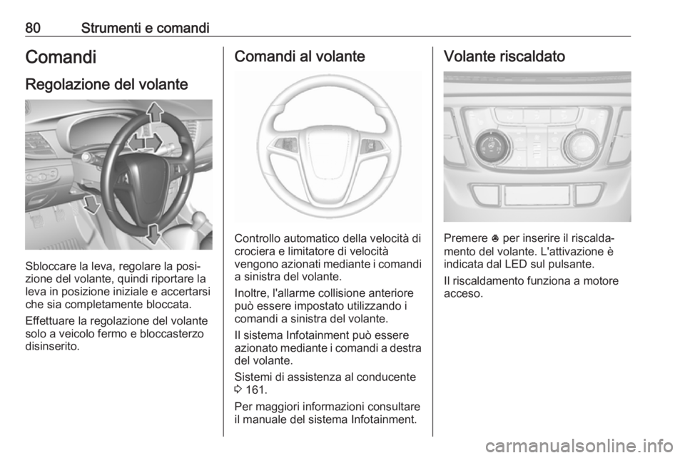 OPEL MOKKA X 2019.5 Manuale di uso e manutenzione (in Italian) 80Strumenti e comandiComandi
Regolazione del volante
Sbloccare la leva, regolare la posi‐
zione del volante, quindi riportare la
leva in posizione iniziale e accertarsi che sia completamente bloccat OPEL MOKKA X 2019.5 Manuale di uso e manutenzione (in Italian) 80Strumenti e comandiComandi
Regolazione del volante
Sbloccare la leva, regolare la posi‐
zione del volante, quindi riportare la
leva in posizione iniziale e accertarsi che sia completamente bloccat