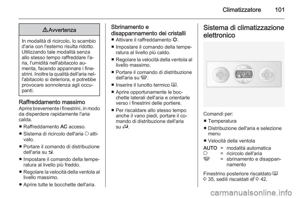 OPEL MOVANO_B 2014  Manuale di uso e manutenzione (in Italian) Climatizzatore1019Avvertenza
In modalità di ricircolo, lo scambio
d'aria con l'esterno risulta ridotto.Utilizzando tale modalità senza
allo stesso tempo raffreddare l'a‐
ria, l'umi
