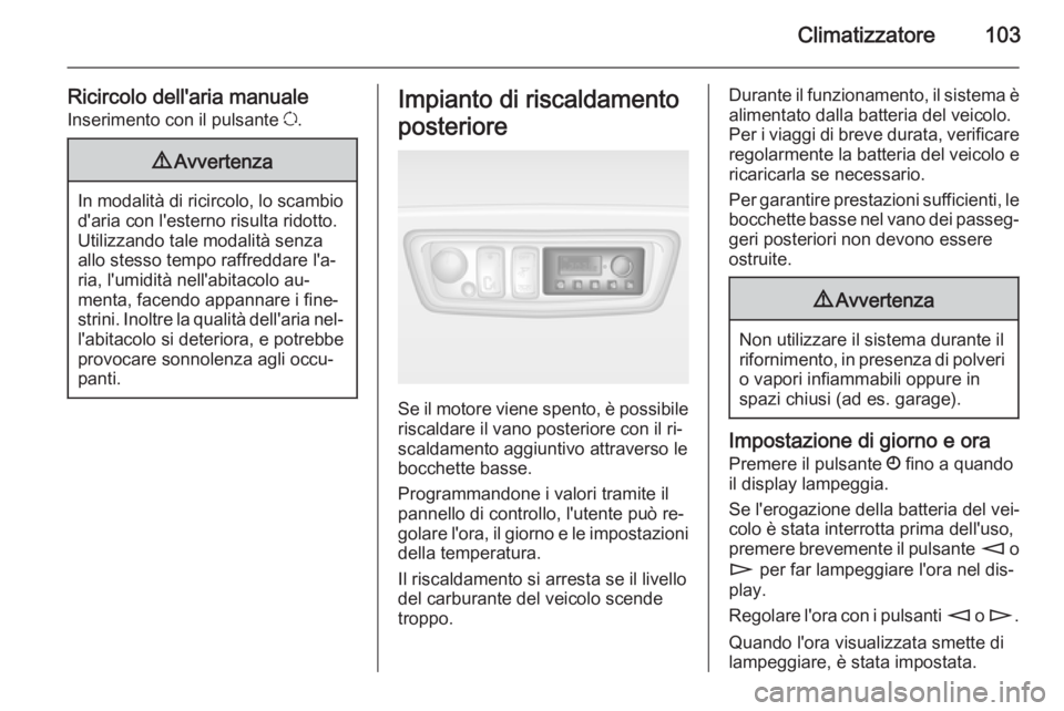OPEL MOVANO_B 2014  Manuale di uso e manutenzione (in Italian) Climatizzatore103
Ricircolo dell'aria manualeInserimento con il pulsante  u.9 Avvertenza
In modalità di ricircolo, lo scambio
d'aria con l'esterno risulta ridotto.Utilizzando tale modalit
