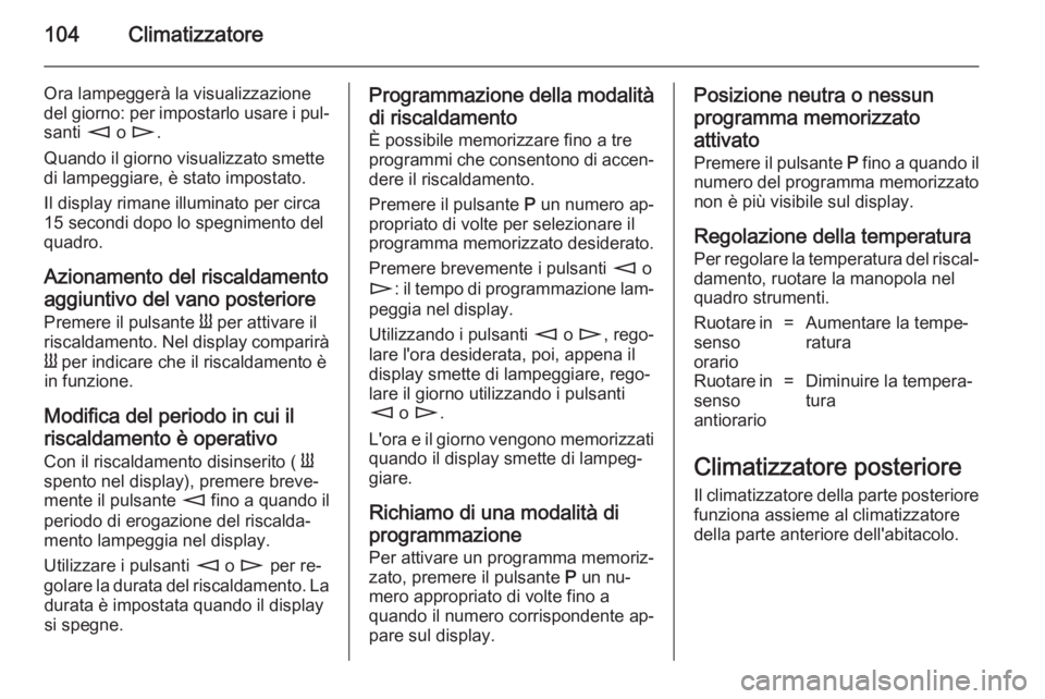 OPEL MOVANO_B 2014  Manuale di uso e manutenzione (in Italian) 104Climatizzatore
Ora lampeggerà la visualizzazione
del giorno: per impostarlo usare i pul‐ santi  m o n .
Quando il giorno visualizzato smette
di lampeggiare, è stato impostato.
Il display rimane