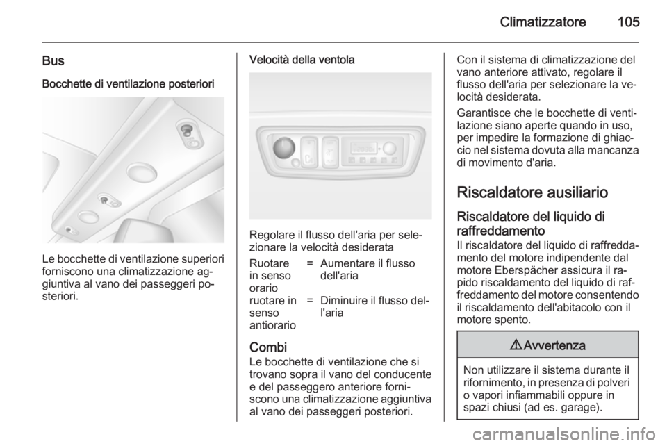 OPEL MOVANO_B 2014  Manuale di uso e manutenzione (in Italian) Climatizzatore105
BusBocchette di ventilazione posteriori
Le bocchette di ventilazione superiori forniscono una climatizzazione ag‐
giuntiva al vano dei passeggeri po‐
steriori.
Velocità della ve