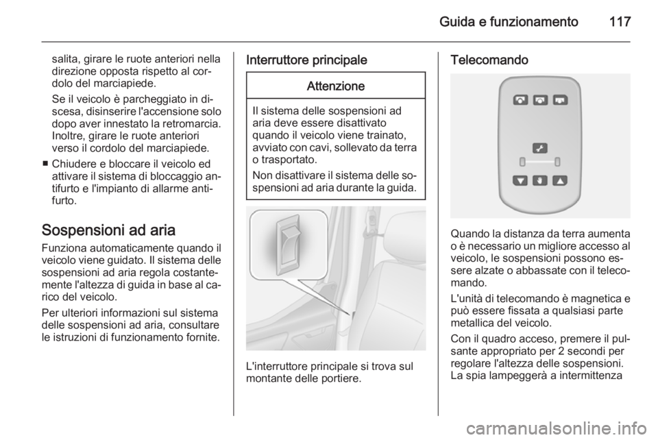 OPEL MOVANO_B 2014  Manuale di uso e manutenzione (in Italian) Guida e funzionamento117
salita, girare le ruote anteriori nella
direzione opposta rispetto al cor‐
dolo del marciapiede.
Se il veicolo è parcheggiato in di‐ scesa, disinserire l'accensione s