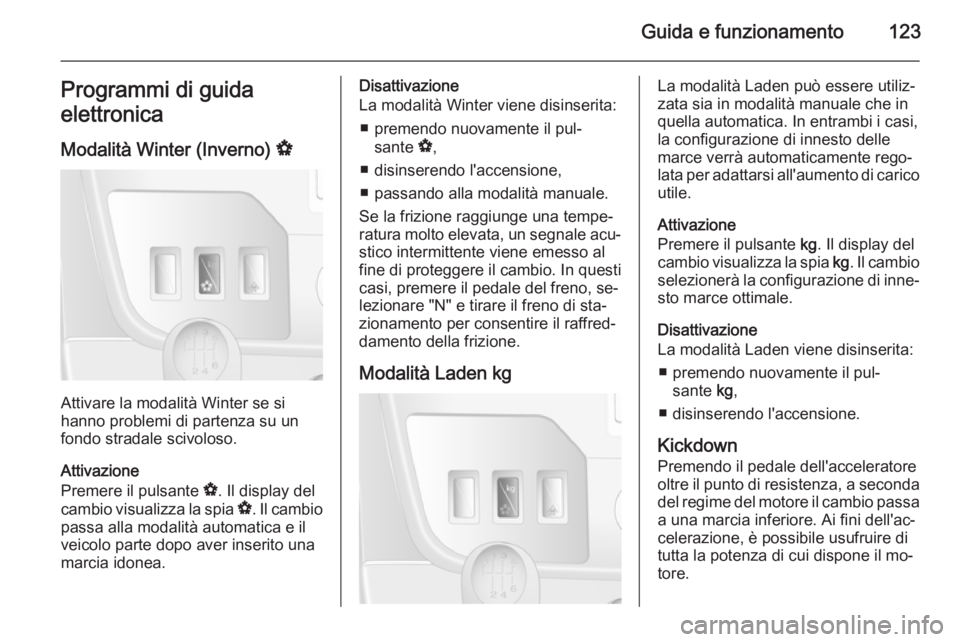 OPEL MOVANO_B 2014  Manuale di uso e manutenzione (in Italian) Guida e funzionamento123Programmi di guida
elettronica
Modalità Winter (Inverno)  V
Attivare la modalità Winter se si
hanno problemi di partenza su un
fondo stradale scivoloso.
Attivazione
Premere i