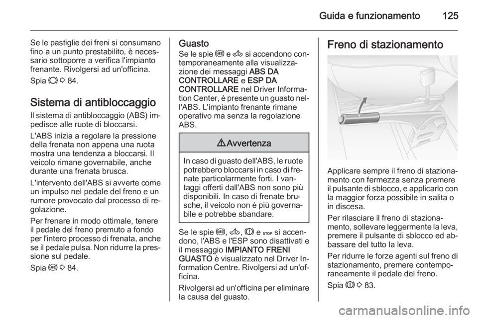 OPEL MOVANO_B 2014  Manuale di uso e manutenzione (in Italian) Guida e funzionamento125
Se le pastiglie dei freni si consumano
fino a un punto prestabilito, è neces‐
sario sottoporre a verifica l'impianto frenante. Rivolgersi ad un'officina.
Spia  F 3 