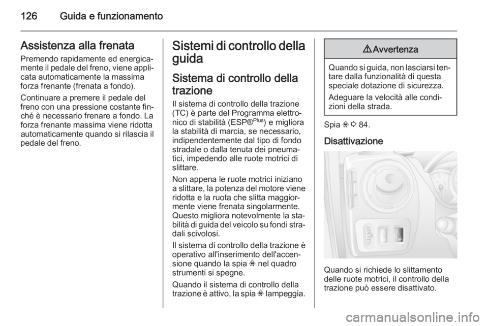 OPEL MOVANO_B 2014  Manuale di uso e manutenzione (in Italian) 126Guida e funzionamentoAssistenza alla frenata
Premendo rapidamente ed energica‐
mente il pedale del freno, viene appli‐ cata automaticamente la massima
forza frenante (frenata a fondo).
Continua