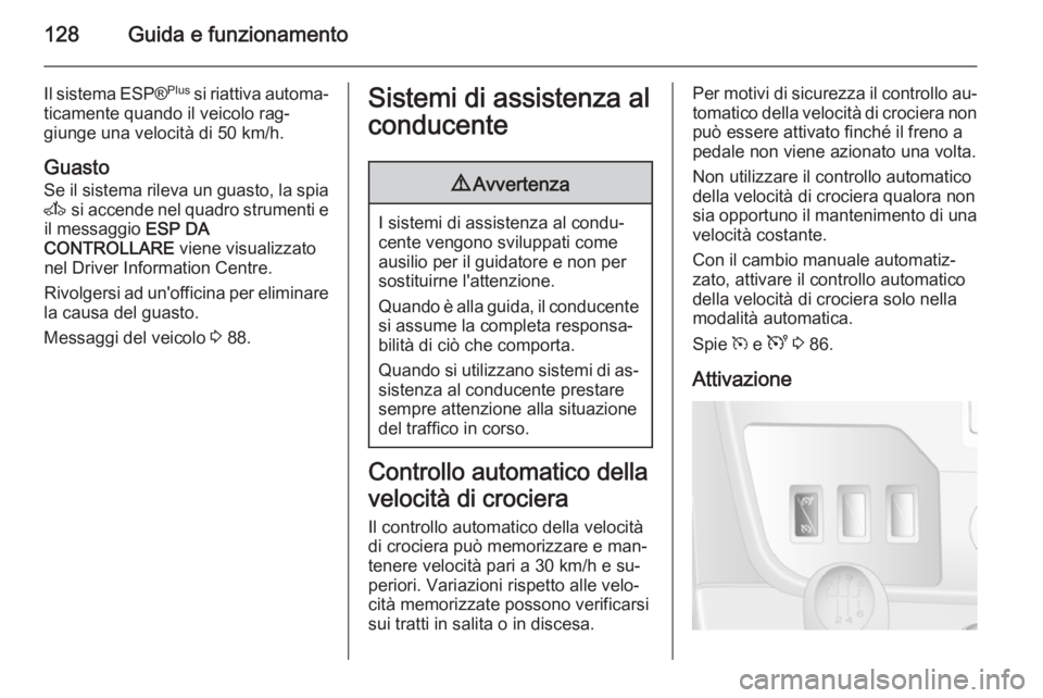OPEL MOVANO_B 2014  Manuale di uso e manutenzione (in Italian) 128Guida e funzionamento
Il sistema ESP®Plus
 si riattiva automa‐
ticamente quando il veicolo rag‐
giunge una velocità di 50 km/h.
Guasto
Se il sistema rileva un guasto, la spia A  si accende ne