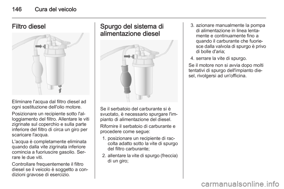 OPEL MOVANO_B 2014 Manuale di uso e manutenzione (in Italian) 146Cura del veicoloFiltro diesel
Eliminare l'acqua dal filtro diesel ad
ogni sostituzione dell'olio motore.
Posizionare un recipiente sotto l'al‐
loggiamento del filtro. Allentare le vit OPEL MOVANO_B 2014 Manuale di uso e manutenzione (in Italian) 146Cura del veicoloFiltro diesel
Eliminare l'acqua dal filtro diesel ad
ogni sostituzione dell'olio motore.
Posizionare un recipiente sotto l'al‐
loggiamento del filtro. Allentare le vit