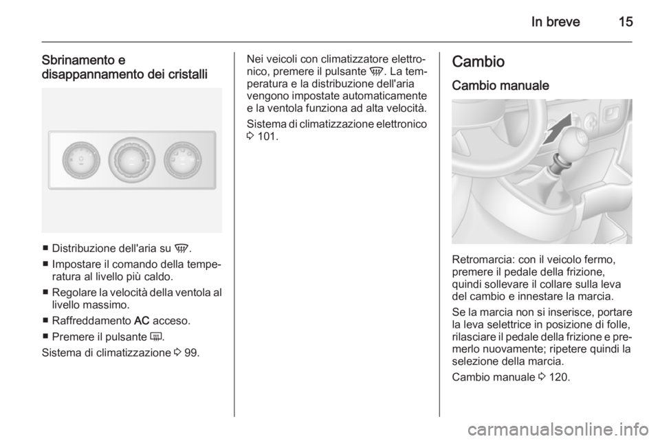 OPEL MOVANO_B 2014  Manuale di uso e manutenzione (in Italian) In breve15
Sbrinamento e
disappannamento dei cristalli
■ Distribuzione dell'aria su  V.
■ Impostare il comando della tempe‐ ratura al livello più caldo.
■ Regolare la velocità della vent