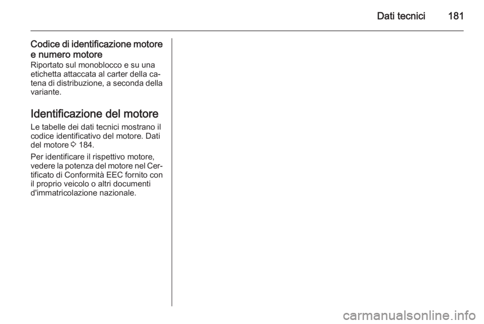OPEL MOVANO_B 2014  Manuale di uso e manutenzione (in Italian) Dati tecnici181
Codice di identificazione motoree numero motore
Riportato sul monoblocco e su una
etichetta attaccata al carter della ca‐
tena di distribuzione, a seconda della variante.
Identificaz