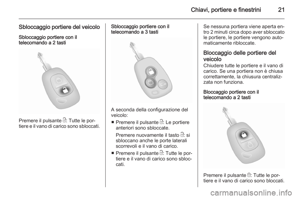 OPEL MOVANO_B 2014  Manuale di uso e manutenzione (in Italian) Chiavi, portiere e finestrini21
Sbloccaggio portiere del veicolo
Sbloccaggio portiere con il
telecomando a 2 tasti
Premere il pulsante  c: Tutte le por‐
tiere e il vano di carico sono sbloccati.
Sbl