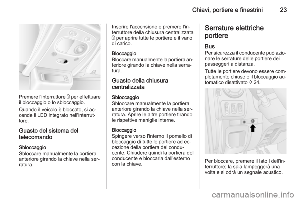 OPEL MOVANO_B 2014  Manuale di uso e manutenzione (in Italian) Chiavi, portiere e finestrini23
Premere l'interruttore e per effettuare
il bloccaggio o lo sbloccaggio.
Quando il veicolo è bloccato, si ac‐
cende il LED integrato nell'interrut‐
tore.
Gu