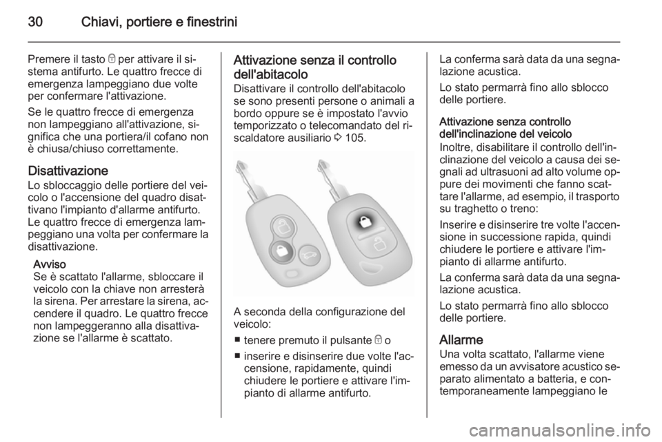 OPEL MOVANO_B 2014 Manuale di uso e manutenzione (in Italian) 30Chiavi, portiere e finestrini
Premere il tasto e per attivare il si‐
stema antifurto. Le quattro frecce di emergenza lampeggiano due volte
per confermare l'attivazione.
Se le quattro frecce di OPEL MOVANO_B 2014 Manuale di uso e manutenzione (in Italian) 30Chiavi, portiere e finestrini
Premere il tasto e per attivare il si‐
stema antifurto. Le quattro frecce di emergenza lampeggiano due volte
per confermare l'attivazione.
Se le quattro frecce di