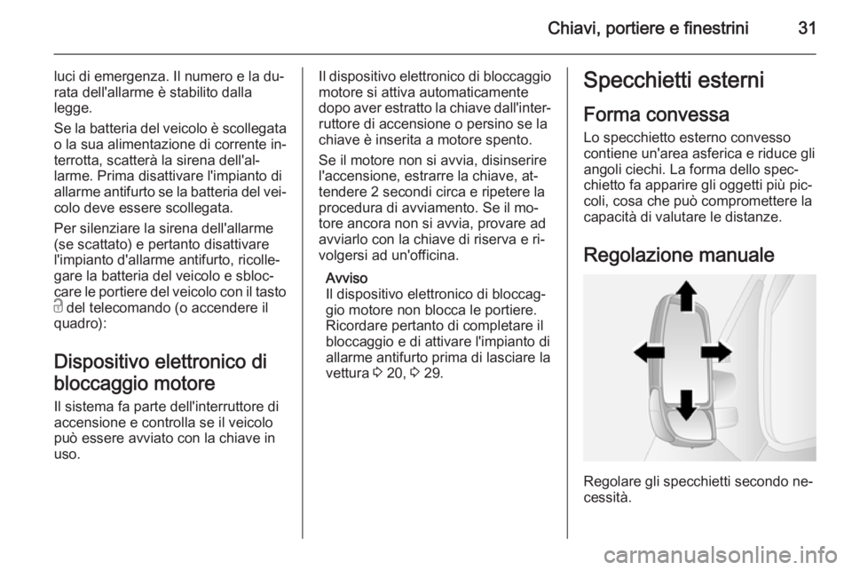 OPEL MOVANO_B 2014 Manuale di uso e manutenzione (in Italian) Chiavi, portiere e finestrini31
luci di emergenza. Il numero e la du‐
rata dell'allarme è stabilito dalla
legge.
Se la batteria del veicolo è scollegata
o la sua alimentazione di corrente in OPEL MOVANO_B 2014 Manuale di uso e manutenzione (in Italian) Chiavi, portiere e finestrini31
luci di emergenza. Il numero e la du‐
rata dell'allarme è stabilito dalla
legge.
Se la batteria del veicolo è scollegata
o la sua alimentazione di corrente in