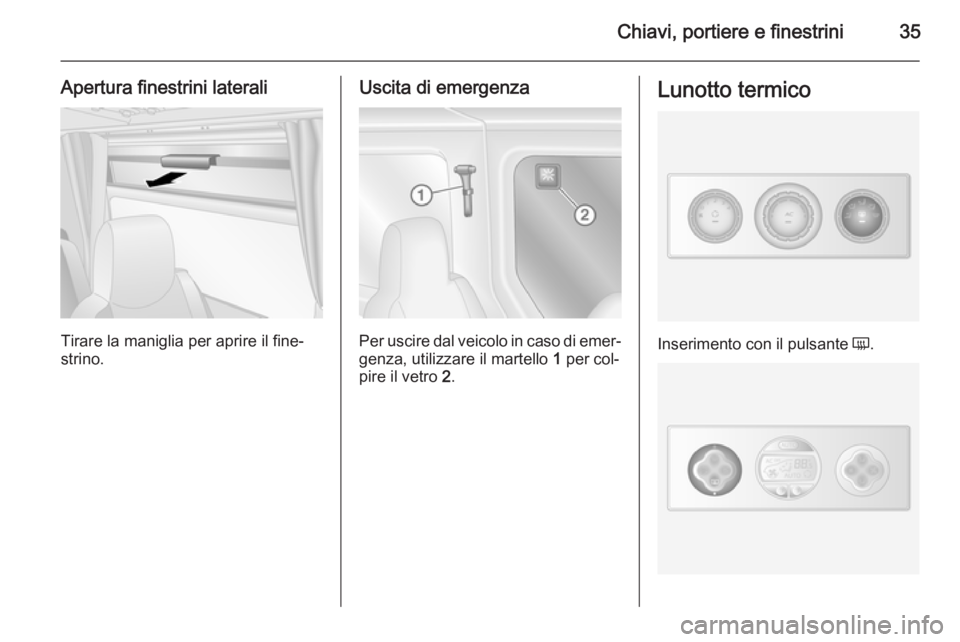 OPEL MOVANO_B 2014 Manuale di uso e manutenzione (in Italian) Chiavi, portiere e finestrini35
Apertura finestrini laterali
Tirare la maniglia per aprire il fine‐
strino.
Uscita di emergenza
Per uscire dal veicolo in caso di emer‐
genza, utilizzare il martell OPEL MOVANO_B 2014 Manuale di uso e manutenzione (in Italian) Chiavi, portiere e finestrini35
Apertura finestrini laterali
Tirare la maniglia per aprire il fine‐
strino.
Uscita di emergenza
Per uscire dal veicolo in caso di emer‐
genza, utilizzare il martell