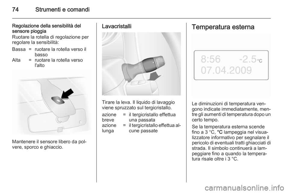OPEL MOVANO_B 2014 Manuale di uso e manutenzione (in Italian) 74Strumenti e comandi
Regolazione della sensibilità del
sensore pioggia
Ruotare la rotella di regolazione per
regolare la sensibilità:Bassa=ruotare la rotella verso il
bassoAlta=ruotare la rotella v OPEL MOVANO_B 2014 Manuale di uso e manutenzione (in Italian) 74Strumenti e comandi
Regolazione della sensibilità del
sensore pioggia
Ruotare la rotella di regolazione per
regolare la sensibilità:Bassa=ruotare la rotella verso il
bassoAlta=ruotare la rotella v