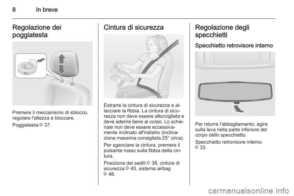 OPEL MOVANO_B 2014  Manuale di uso e manutenzione (in Italian) 8In breveRegolazione dei
poggiatesta
Premere il meccanismo di sblocco,
regolare l'altezza e bloccare.
Poggiatesta  3 37.
Cintura di sicurezza
Estrarre la cintura di sicurezza e al‐
lacciare la f